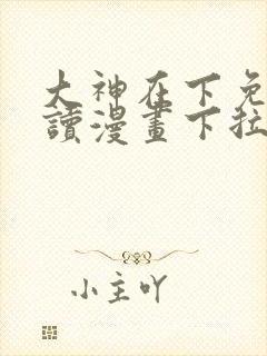 大神在下免费阅读漫画下拉式