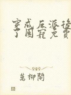 穿成反派后我成了团宠免费阅读