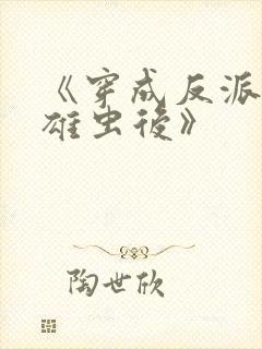 《穿成反派炮灰雄虫后》