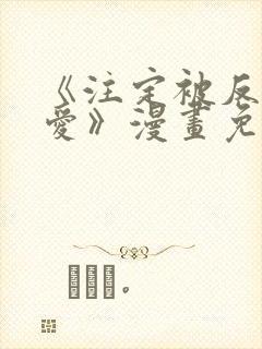 《注定被反派所爱》漫画免费观看