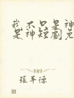 我不只是神医还是神短剧免费全集