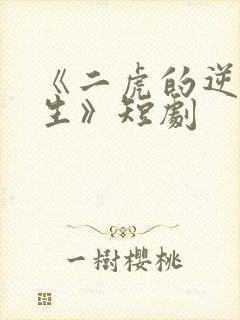 《二虎的逆袭人生》短剧