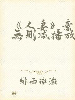 《人妻》意大利无删减播放