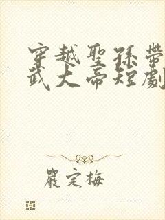 穿越圣孙带着洪武大帝短剧免费观看