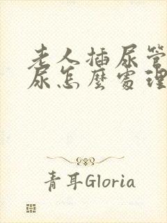 老人插尿管还漏尿怎么处理