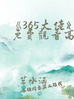 《365大佬》免费观看高清