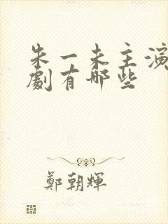 朱一未主演的短剧有哪些