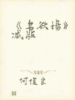 《名欲场》未删减版