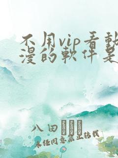 不用vip看动漫的软件是什么