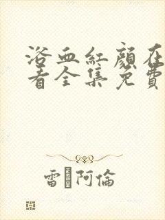 浴血红颜在线观看全集免费播放