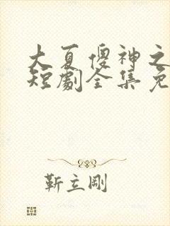 大夏傻神之逆转短剧全集免费