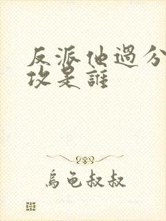 反派他过分美丽攻是谁