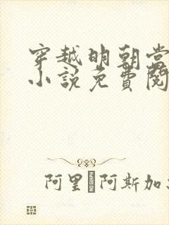 穿越明朝当皇帝小说免费阅读