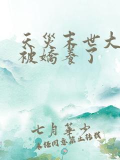 天灾末世大佬她被娇养了