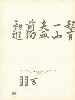 和前夫一起穿越进狗血山有青木