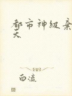 都市神级弃少叶天