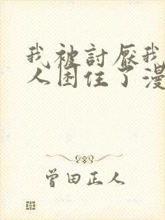 我被讨厌我的男人困住了漫画免费阅读下拉式