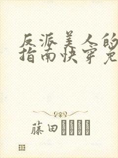 反派美人的搞事指南快穿免费阅读