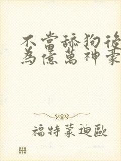 不当舔狗后我成为亿万神豪小说