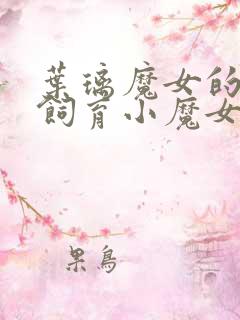 叶璃魔女的后宫饲育小魔女小说