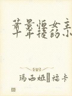 萧景恒女主穿越十年后的小说