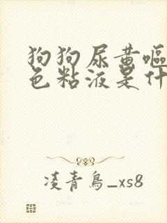 狗狗尿黄呕吐白色粘液是什么原因