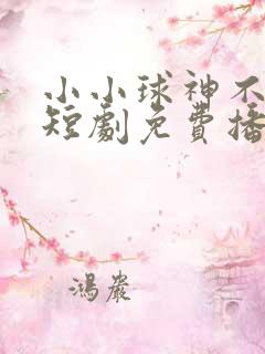 小小球神不好惹短剧免费播放
