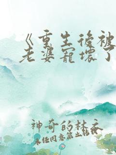 《重生后被影后老婆宠坏了》蓝心怡