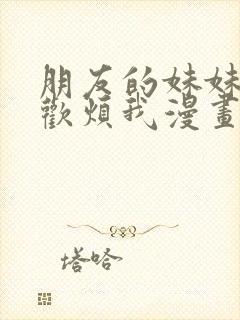 朋友的妹妹只喜欢烦我漫画全集