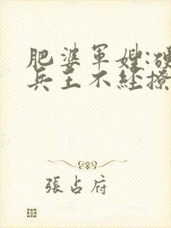 肥婆军嫂:硬汉兵王不经撩全文免费阅读