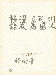 动漫《我们不可能成为恋人》免费观