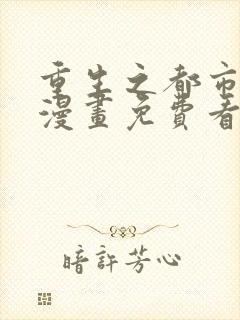 重生之都市修仙漫画免费看下拉式