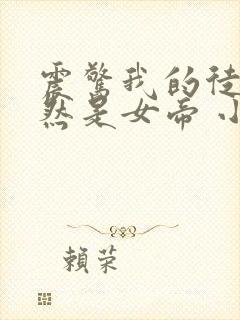 震惊我的徒弟居然是女帝 小说下载txt