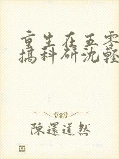 重生在五零年代搞科研沈轻虞全文免费阅读