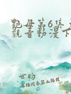 艳母第6集免费观看动漫下载