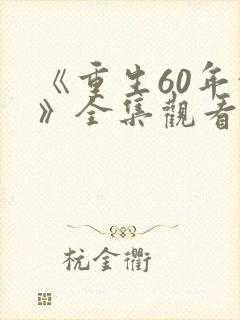 《重生60年前》全集观看