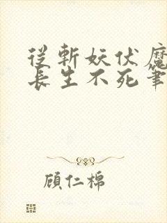 从斩妖伏魔开始长生不死笔趣阁