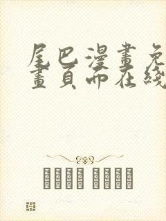 尾巴漫画免费漫画页面在线看漫画免费弹窗