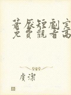 萧厌短剧完整版免费观看高清