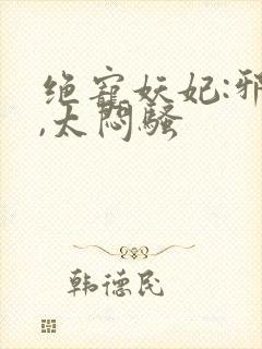 绝宠妖妃:邪王,太闷骚