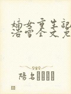 嫡女重生记六月浩雪全文免费