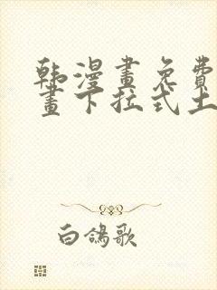 韩漫画免费读漫画下拉式土豪漫画