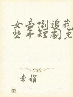 女帝倒追我的那些年短剧免费观看