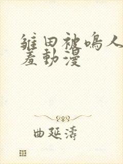 雏田被鸣人爆羞羞动漫