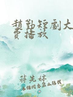 赵勤短剧大全免费播放