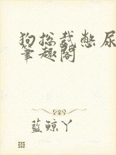 狗总裁憋尿小说笔趣阁