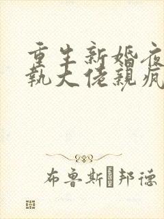 重生新婚夜被偏执大佬亲疯了小说无弹窗