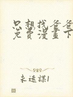 只想找爸爸漫画免费漫画下拉式六漫画