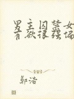 男主囚禁女主占有欲很强偏执的小说