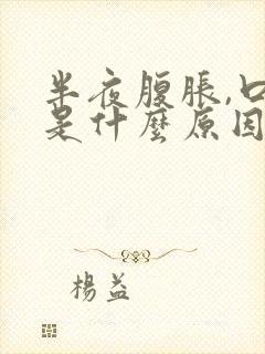 半夜腹胀,口苦是什么原因